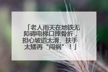老人雨天在地铁无障碍电梯口摔骨折，担心坡道太滑、扶手太矮再“闯祸”！