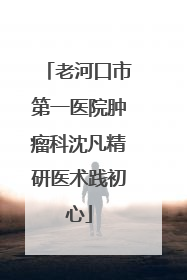 老河口市第一医院肿瘤科沈凡精研医术践初心