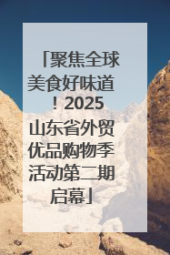 聚焦全球美食好味道！2025山东省外贸优品购物季活动第二期启幕