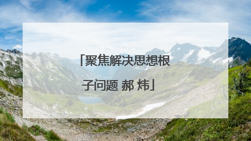 聚焦解决思想根子问题 郝 炜