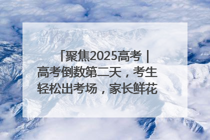 聚焦2025高考｜高考倒数第二天，考生轻松出考场，家长鲜花相迎共庆成长里程碑
