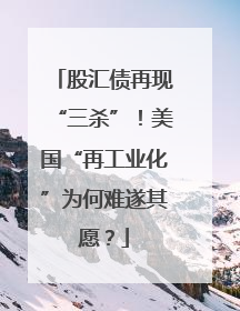 股汇债再现“三杀”！美国“再工业化”为何难遂其愿？
