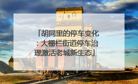 胡同里的停车变化：大栅栏街道停车治理激活老城新生态