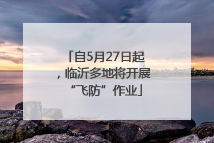 自5月27日起，临沂多地将开展“飞防”作业