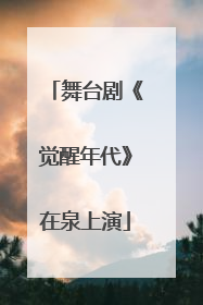 舞台剧《觉醒年代》在泉上演