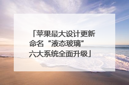 苹果最大设计更新命名“液态玻璃” 六大系统全面升级
