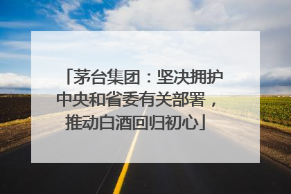 茅台集团：坚决拥护中央和省委有关部署，推动白酒回归初心
