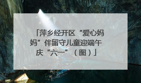 萍乡经开区“爱心妈妈”伴留守儿童迎端午庆“六一”（图）
