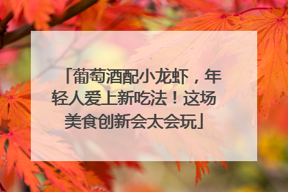 葡萄酒配小龙虾，年轻人爱上新吃法！这场美食创新会太会玩