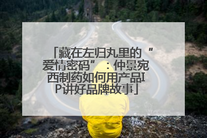 藏在左归丸里的“爱情密码”：仲景宛西制药如何用产品IP讲好品牌故事