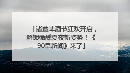 诸暨啤酒节狂欢开启，解锁微醺夏夜新姿势！《90早新闻》来了