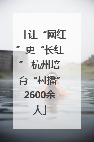 让“网红”更“长红” 杭州培育“村播”2600余人