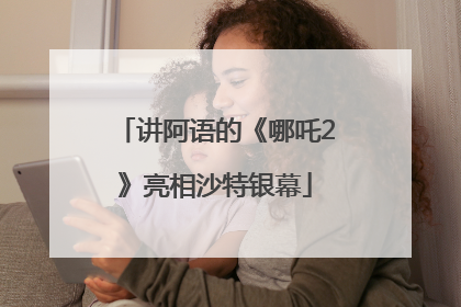 讲阿语的《哪吒2》亮相沙特银幕