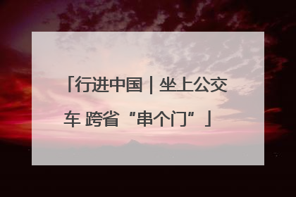 行进中国｜坐上公交车 跨省“串个门”