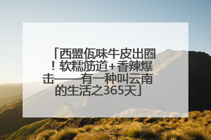 西盟佤味牛皮出圈！软糯筋道+香辣爆击——有一种叫云南的生活之365天