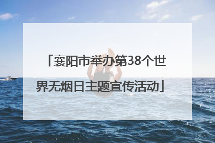 襄阳市举办第38个世界无烟日主题宣传活动