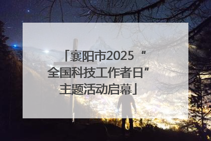 襄阳市2025“全国科技工作者日”主题活动启幕