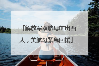 解放军双航母前出西太，美航母紧急回援