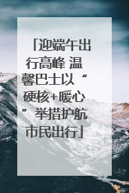 迎端午出行高峰 温馨巴士以“硬核+暖心”举措护航市民出行