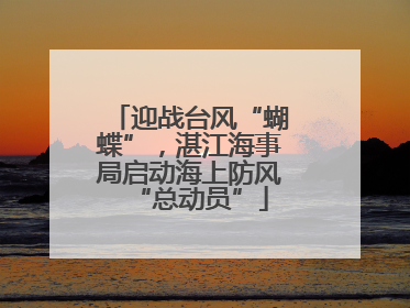 迎战台风“蝴蝶”，湛江海事局启动海上防风“总动员”