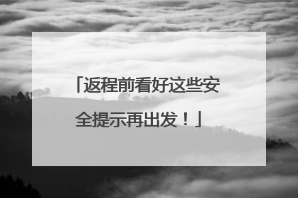 返程前看好这些安全提示再出发！