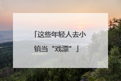 这些年轻人去小镇当“戏漂”