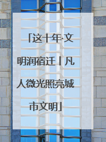 这十年·文明润宿迁丨凡人微光照亮城市文明