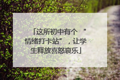 这所初中有个 “情绪打卡站”，让学生释放喜怒哀乐