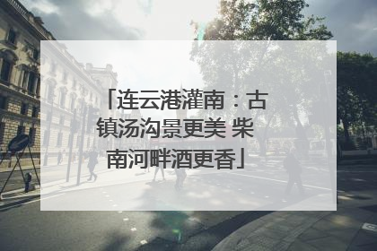 连云港灌南：古镇汤沟景更美 柴南河畔酒更香