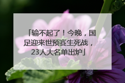 输不起了！今晚，国足迎来世预赛生死战，23人大名单出炉
