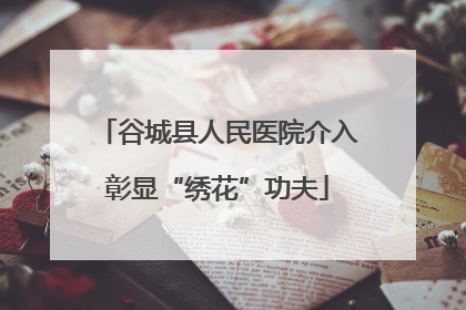 谷城县人民医院介入彰显“绣花”功夫