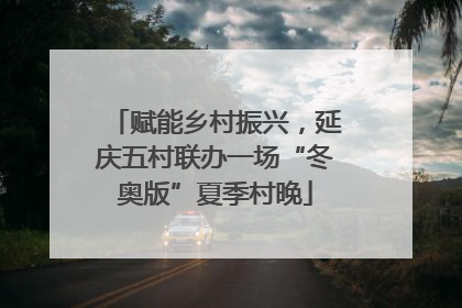 赋能乡村振兴，延庆五村联办一场“冬奥版”夏季村晚