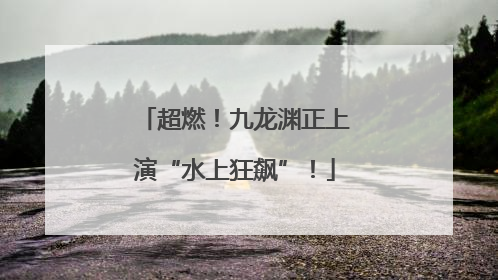 超燃！九龙渊正上演“水上狂飙”！