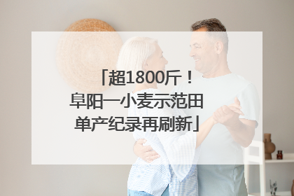 超1800斤！阜阳一小麦示范田单产纪录再刷新