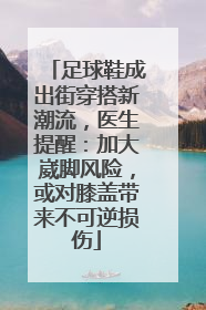 足球鞋成出街穿搭新潮流，医生提醒：加大崴脚风险，或对膝盖带来不可逆损伤