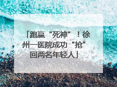 跑赢“死神”！徐州一医院成功“抢”回两名年轻人