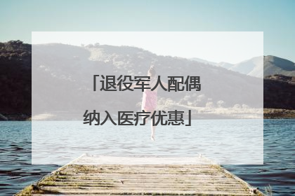 退役军人配偶纳入医疗优惠