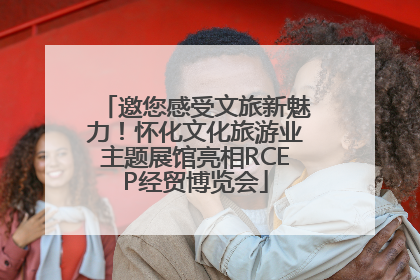 邀您感受文旅新魅力！怀化文化旅游业主题展馆亮相RCEP经贸博览会