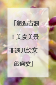 邂逅古浪！美食美景非遗共绘文旅盛宴