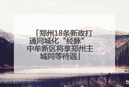 郑州18条新政打通同城化“经脉” 中牟新区将享郑州主城同等待遇