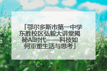 鄂尔多斯市第一中学东胜校区弘毅大讲堂揭秘AI时代——科技如何重塑生活与思考