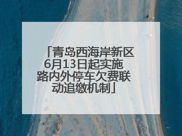 青岛西海岸新区6月13日起实施路内外停车欠费联动追缴机制