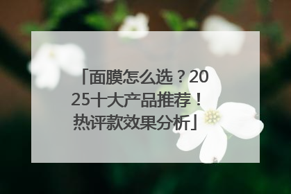 面膜怎么选？2025十大产品推荐！热评款效果分析
