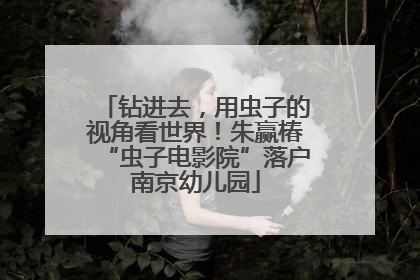 钻进去，用虫子的视角看世界！朱赢椿“虫子电影院”落户南京幼儿园