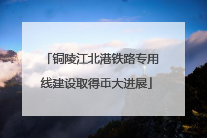 铜陵江北港铁路专用线建设取得重大进展