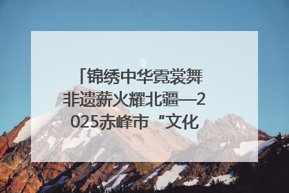 锦绣中华霓裳舞 非遗薪火耀北疆—2025赤峰市“文化和自然遗产日”非遗宣传展示活动纪实