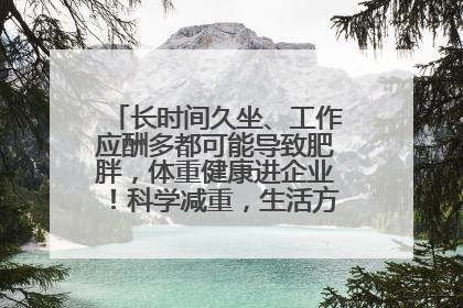 长时间久坐、工作应酬多都可能导致肥胖，体重健康进企业！科学减重，生活方式这样干预