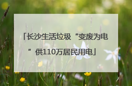 长沙生活垃圾“变废为电”供110万居民用电