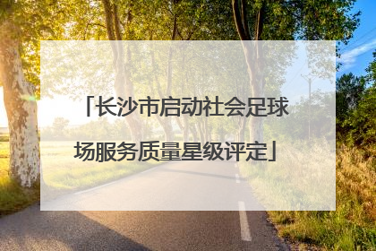 长沙市启动社会足球场服务质量星级评定