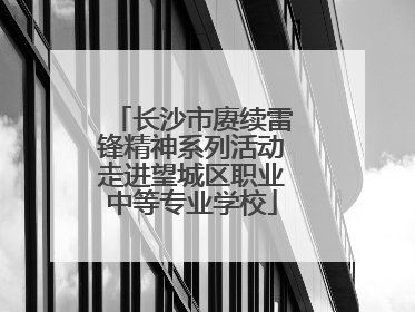 长沙市赓续雷锋精神系列活动走进望城区职业中等专业学校